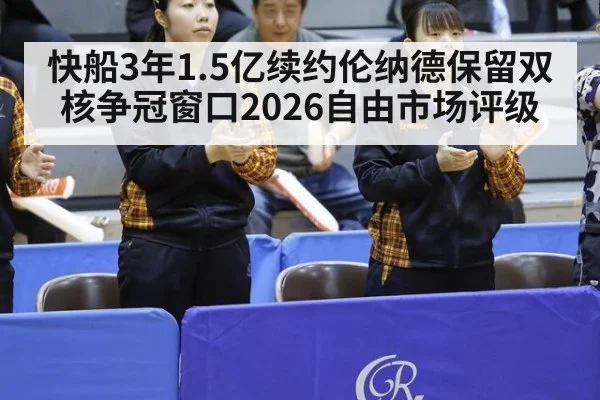 快船3年1.5亿续约伦纳德保留双核争冠窗口2026自由市场评级