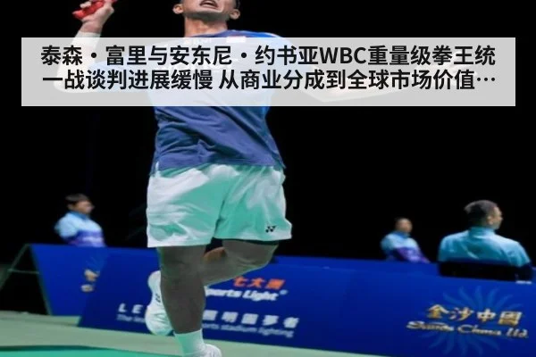泰森·富里与安东尼·约书亚WBC重量级拳王统一战谈判进展缓慢 从商业分成到全球市场价值谁更占优分析