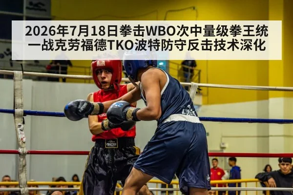 2026年7月18日拳击WBO次中量级拳王统一战克劳福德TKO波特防守反击技术深化