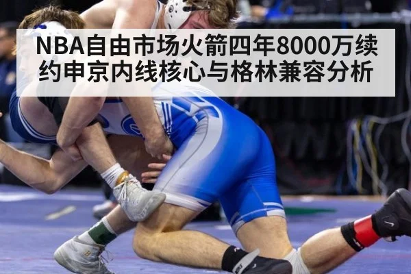 NBA自由市场火箭四年8000万续约申京内线核心与格林兼容分析