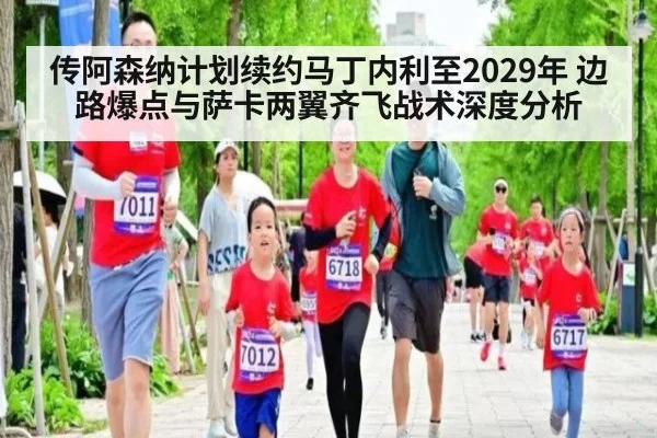 传阿森纳计划续约马丁内利至2029年 边路爆点与萨卡两翼齐飞战术深度分析