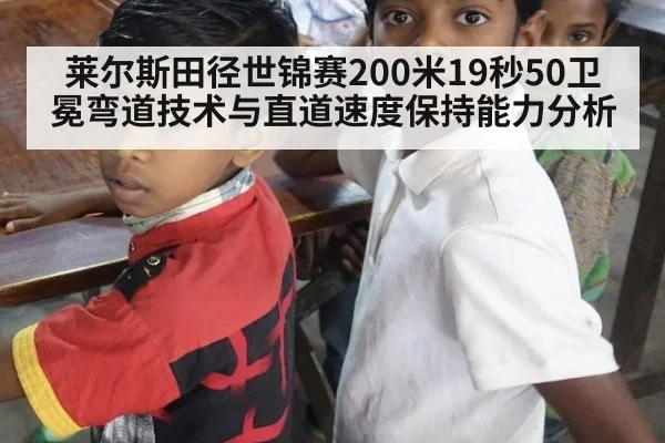 莱尔斯田径世锦赛200米19秒50卫冕弯道技术与直道速度保持能力分析