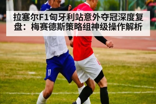 拉塞尔F1匈牙利站意外夺冠深度复盘:梅赛德斯策略组神级操作解析