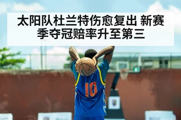 太阳队杜兰特伤愈复出 新赛季夺冠赔率升至第三