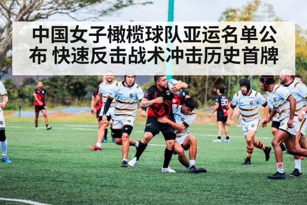 中国女子橄榄球队亚运名单公布 快速反击战术冲击历史首牌